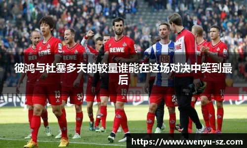 彼鸿与杜塞多夫的较量谁能在这场对决中笑到最后