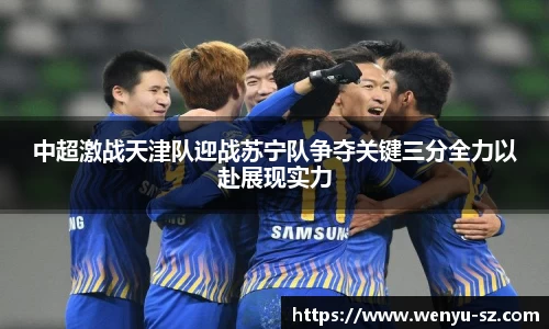 中超激战天津队迎战苏宁队争夺关键三分全力以赴展现实力