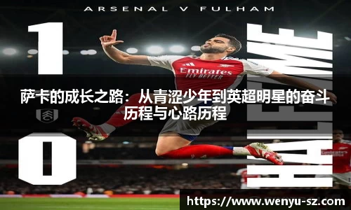 萨卡的成长之路：从青涩少年到英超明星的奋斗历程与心路历程