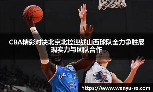 CBA精彩对决北京北控迎战山西球队全力争胜展现实力与团队合作