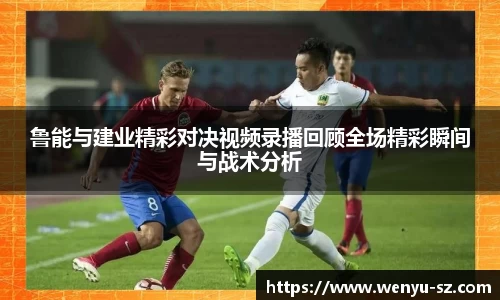 鲁能与建业精彩对决视频录播回顾全场精彩瞬间与战术分析